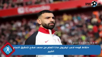 «نقاط قوة» لاعب ليفربول ماذا أتعلم من محمد صلاح لتحقيق النجاح الكبير